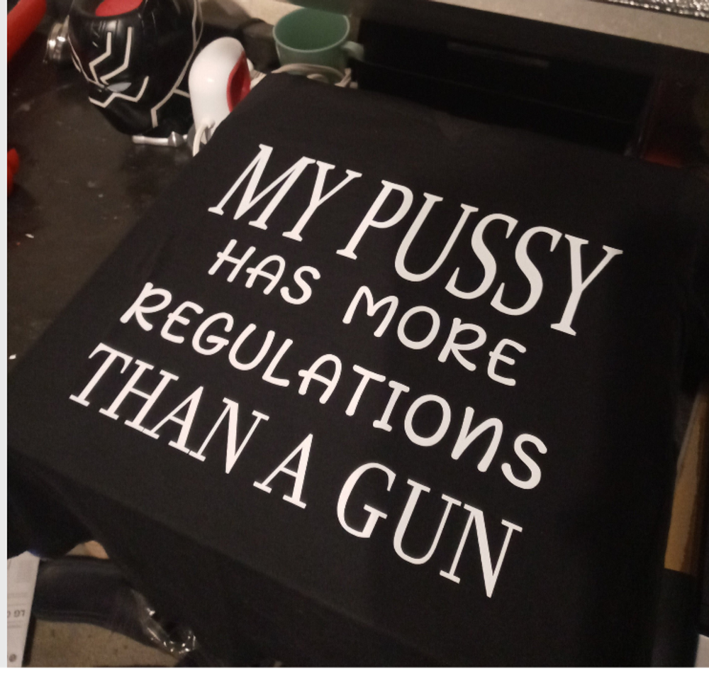 My pussy has more regulations than A gun shirt